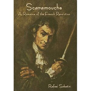 Sabatini, Rafael Scaramouche: A Romance of the French Revolution Sabatini, Rafael Scaramouche: A Romance of the French Revolution