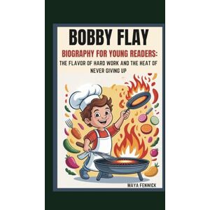 FENWICK, MAYA BOBBY FLAY BIOGRAPHY FOR YOUNG READERS: THE FLAVOR OF HARD WORK AND THE HEAT OF NEVER GIVING UP FENWICK, MAYA BOBBY FLAY BIOGRAPHY FOR YOUNG READERS: THE FLAVOR OF HARD WORK AND THE HEAT OF NEVER GIVING UP