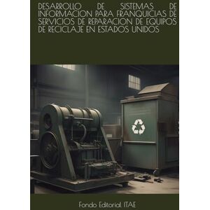 ITAE, Fondo Editorial DESARROLLO DE SISTEMAS DE INFORMACION PARA FRANQUICIAS DE SERVICIOS DE REPARACION DE EQUIPOS DE RECICLAJE EN ESTADOS UNIDOS ITAE, Fondo Editorial DESARROLLO DE SISTEMAS DE INFORMACION PARA FRANQUICIAS DE SERVICIOS DE REPARACION DE EQUIPOS DE RECICLAJE EN ESTADOS UNIDOS