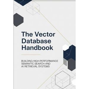 Crews, Lawrence L The Vector Database Handbook: Building High-Performance Semantic Search and AI Retrieval Systems Crews, Lawrence L The Vector Database Handbook: Building High-Performance Semantic Search and AI Retrieval Systems