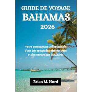 Hurd, Brian M. GUIDE DE VOYAGE BAHAMAS 2026: Votre compagnon indispensable pour des escapades pittoresques et des excursions insulaires Hurd, Brian M. GUIDE DE VOYAGE BAHAMAS 2026: Votre compagnon indispensable pour des escapades pittoresques et des excursions insulaires