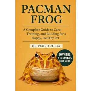 JULIA, DR PEDRO Pacman Frog: A Complete Guide to Care, Training, and Bonding for a Happy, Healthy Pet JULIA, DR PEDRO Pacman Frog: A Complete Guide to Care, Training, and Bonding for a Happy, Healthy Pet