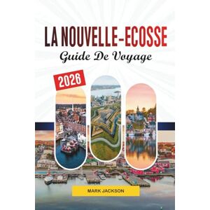 Jackson GUIDE DE VOYAGE LA NOUVELLE-ÉCOSSE 2026: Découvrez des joyaux cachés, des monuments historiques, des conseils de voyage et des expériences de vacances inoubliables Jackson GUIDE DE VOYAGE LA NOUVELLE-ÉCOSSE 2026: Découvrez des joyaux cachés, des monuments historiques, des conseils de voyage et des expériences de vacances inoubliables