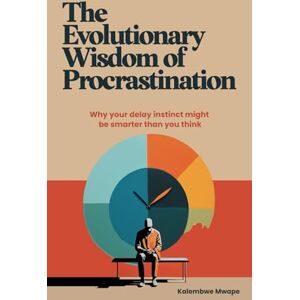 Mwape, Kalembwe The Evolutionary Wisdom of Procrastination: Why your delay instinct might be smarter than you think Mwape, Kalembwe The Evolutionary Wisdom of Procrastination: Why your delay instinct might be smarter than you think
