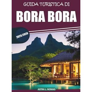 Nomad, Astra L. Guida di viaggio di Bora Bora 2025: Scopri spiagge meravigliose, resort di lusso, luoghi imperdibili, attività emozionanti e cultura locale nel cuore della Polinesia francese Nomad, Astra L. Guida di viaggio di Bora Bora 2025: Scopri spiagge meravigliose, resort di lusso, luoghi imperdibili, attività emozionanti e cultura locale nel cuore della Polinesia francese