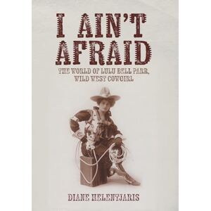 Helentjaris, Diane I Ain't Afraid: The World of Lulu Bell Parr, Wild West Cowgirl Helentjaris, Diane I Ain't Afraid: The World of Lulu Bell Parr, Wild West Cowgirl