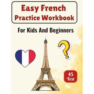 and Prof, Designer Easy French Practice Workbook for kids and beginners: 45 Fun and Simple Tests to Build Confidence in French Reading, Writing, Grammar, and Vocabulary and Prof, Designer Easy French Practice Workbook for kids and beginners: 45 Fun and Simple Tests to Build Confidence in French Reading, Writing, Grammar, and Vocabulary