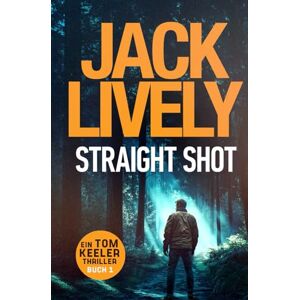 Lively, Jack Straight Shot: Tom Keeler 01 (Tom Keeler Deutsch) Lively, Jack Straight Shot: Tom Keeler 01 (Tom Keeler Deutsch)
