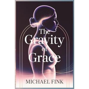 Fink, Michael The Gravity of Grace: A Meditation on the unseen pull that keeps Worlds — and Women — in Balance. (SUPERFLOWBALANCE: The Feminine Art of Reconnection) Fink, Michael The Gravity of Grace: A Meditation on the unseen pull that keeps Worlds — and Women — in Balance. (SUPERFLOWBALANCE: The Feminine Art of Reconnection)