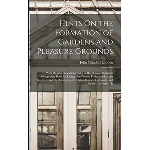 Loudon, John Claudius Hints On the Formation of Gardens and Pleasure Grounds: With Designs, in Various Styles of Rural Embellishment: Comprising Plans for Laying Out ... Hot Walls, and Stoves ... to Which Is Loudon, John Claudius Hints On the Formation of Gardens and Pleasure Grounds: With Designs, in Various Styles of Rural Embellishment: Comprising Plans for Laying Out ... Hot Walls, and Stoves ... to Which Is