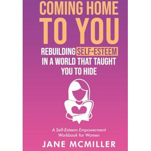 McMiller, Jane Coming Home to You: Rebuilding Self Esteem in a World that Taught You to Hide (A Self Esteem Empowerment Workbook for Women) McMiller, Jane Coming Home to You: Rebuilding Self Esteem in a World that Taught You to Hide (A Self Esteem Empowerment Workbook for Women)