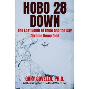 Covella Ph.D., Gary Hobo 28 Down: The Lost Bomb of Thule and the Day Chrome Dome Died Covella Ph.D., Gary Hobo 28 Down: The Lost Bomb of Thule and the Day Chrome Dome Died