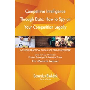 Gerardus Blokdyk - The Art of Service Competitive Intelligence Through Data: How to Spy on Your Competition Legally Gerardus Blokdyk - The Art of Service Competitive Intelligence Through Data: How to Spy on Your Competition Legally