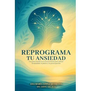Medrano, Ana Lopez Reprograma tu Ansiedad: Una guía basada en la neurociencia para calmar la ansiedad, el pánico y la preocupación Medrano, Ana Lopez Reprograma tu Ansiedad: Una guía basada en la neurociencia para calmar la ansiedad, el pánico y la preocupación