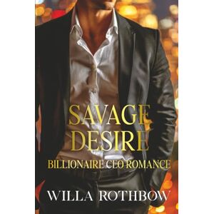 Rothbow, Willa Savage Desire: Billionaire CEO Romance (The Savage Romance) Rothbow, Willa Savage Desire: Billionaire CEO Romance (The Savage Romance)