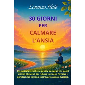 Hale, Lorenzo 30 Giorni per Calmare l’Ansia: Un metodo semplice e gentile da seguire in pochi minuti al giorno per ridurre lo stress, fermare i pensieri che corrono e ritrovare calma e lucidità. Hale, Lorenzo 30 Giorni per Calmare l’Ansia: Un metodo semplice e gentile da seguire in pochi minuti al giorno per ridurre lo stress, fermare i pensieri che corrono e ritrovare calma e lucidità.