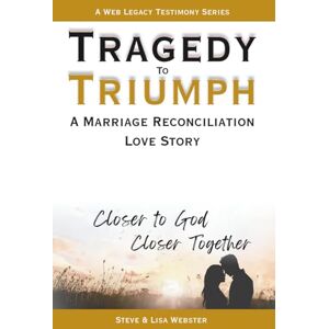 Webster, Steven Tragedy To Triumph A Marriage Reconciliation Love Story: Closer To God Closer Together Webster, Steven Tragedy To Triumph A Marriage Reconciliation Love Story: Closer To God Closer Together
