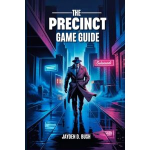 Bush THE PRECINCT GAME GUIDE: Master Crime-Fighting Strategies: A Comprehensive Walkthrough of Averno City's Police Procedures, Combat Tactics, and Investigations. Bush THE PRECINCT GAME GUIDE: Master Crime-Fighting Strategies: A Comprehensive Walkthrough of Averno City's Police Procedures, Combat Tactics, and Investigations.