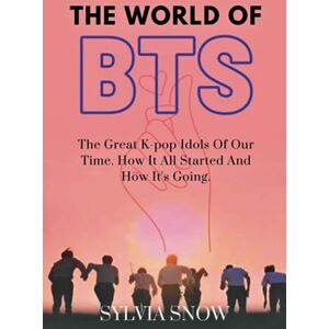 Snow, Sylvia THE WORLD OF BTS: The Great K-pop Idols Of Our Time. How It All Started And How It's Going. (BTS Odyssey Series) Snow, Sylvia THE WORLD OF BTS: The Great K-pop Idols Of Our Time. How It All Started And How It's Going. (BTS Odyssey Series)