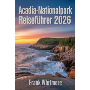 Whitmore, Frank Acadia-Nationalpark Reiseführer 2026: Entdecken Sie die atemberaubende Küste von Maine, epische Wanderwege und Outdoor Abenteuer im legendären Park von Bar Harbor Whitmore, Frank Acadia-Nationalpark Reiseführer 2026: Entdecken Sie die atemberaubende Küste von Maine, epische Wanderwege und Outdoor Abenteuer im legendären Park von Bar Harbor