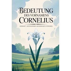 Fromm, Claudia Namensbuch für Cornelius: Herkunft, Hintergründe und berühmte Personen: Ein liebevoll gestaltetes Buch über Bedeutung, Geschichte und bekannte Namensträger des Vornamens Cornelius Fromm, Claudia Namensbuch für Cornelius: Herkunft, Hintergründe und berühmte Personen: Ein liebevoll gestaltetes Buch über Bedeutung, Geschichte und bekannte Namensträger des Vornamens Cornelius