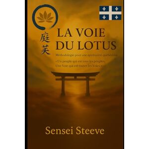 Steeve, Sensei La Voie du Lotus: Méthodologie pour une spiritualité québécoise : Un peuple qui est tous les peuples; Une Voie qui est toutes les Voie Steeve, Sensei La Voie du Lotus: Méthodologie pour une spiritualité québécoise : Un peuple qui est tous les peuples; Une Voie qui est toutes les Voie