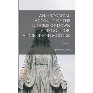 An Historical Account of the Diocese of Down and Connor, Ancient and Modern; Volume 4 An Historical Account of the Diocese of Down and Connor, Ancient and Modern; Volume 4