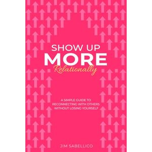Sabellico, Jim Show Up More Relationally: A Simple Guide to Reconnecting With Others Without Losing Yourself. Sabellico, Jim Show Up More Relationally: A Simple Guide to Reconnecting With Others Without Losing Yourself.