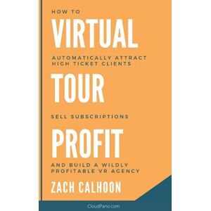 Calhoon, Zachary Virtual Tour Profit: How To Automatically Attract High Ticket Clients, Sell Subscriptions and Build a Wildly Profitable VR Agency Calhoon, Zachary Virtual Tour Profit: How To Automatically Attract High Ticket Clients, Sell Subscriptions and Build a Wildly Profitable VR Agency