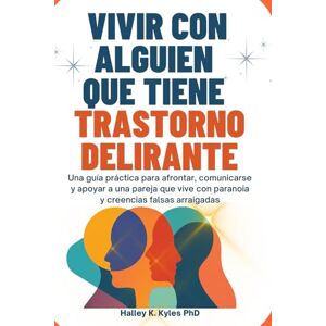 Kyles PhD, Halley K. Vivir Con Alguien Que Tiene Trastorno Delirante: Una guía práctica para afrontar, comunicarse y apoyar a una pareja que vive con paranoia y creencias falsas arraigadas Kyles PhD, Halley K. Vivir Con Alguien Que Tiene Trastorno Delirante: Una guía práctica para afrontar, comunicarse y apoyar a una pareja que vive con paranoia y creencias falsas arraigadas
