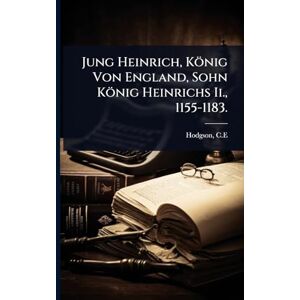 C E, Hodgson Jung Heinrich, König Von England, Sohn König Heinrichs Ii., 1155-1183. C E, Hodgson Jung Heinrich, König Von England, Sohn König Heinrichs Ii., 1155-1183.