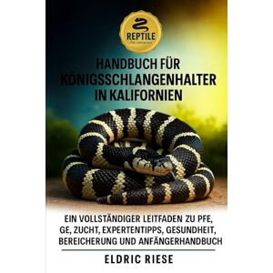 RIESE, ELDRIC Handbuch für Königsschlangenhalter in Kalifornien: Ein vollständiger Leitfaden zu Pflege, Zucht, Expertentipps, Gesundheit, Bereicherung und Anfängerhandbuch RIESE, ELDRIC Handbuch für Königsschlangenhalter in Kalifornien: Ein vollständiger Leitfaden zu Pflege, Zucht, Expertentipps, Gesundheit, Bereicherung und Anfängerhandbuch
