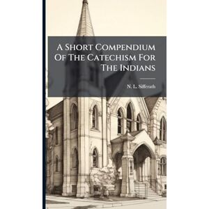 Sifferath, N L A Short Compendium Of The Catechism For The Indians Sifferath, N L A Short Compendium Of The Catechism For The Indians