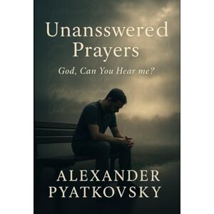 Pyatkovsky, Alexander Unanswered Prayers: God, Can You Hear Me? Pyatkovsky, Alexander Unanswered Prayers: God, Can You Hear Me?