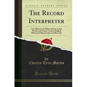 Martin, Charles Trice The Record Interpreter: A Collection of Abbreviations, Latin Words and Names Used in English Historical Manuscripts and Records (Classic Reprint) Martin, Charles Trice The Record Interpreter: A Collection of Abbreviations, Latin Words and Names Used in English Historical Manuscripts and Records (Classic Reprint)