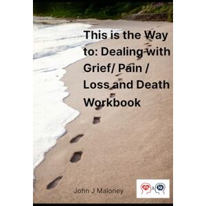 Maloney, John J This is the Way to: Dealing with Grief/ Pain/ Loss and Death Workbook Maloney, John J This is the Way to: Dealing with Grief/ Pain/ Loss and Death Workbook