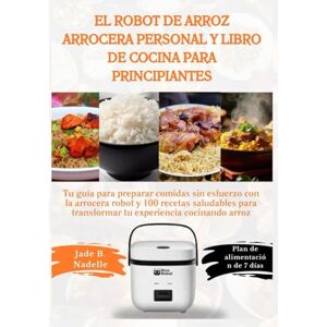 Nadelle, Jade B. El robot de arroz arrocera personal y libro de cocina para principiantes: Tu guía para preparar comidas sin esfuerzo con la arrocera robot y 100 recetas saludables para transformar tu experiencia... Nadelle, Jade B. El robot de arroz arrocera personal y libro de cocina para principiantes: Tu guía para preparar comidas sin esfuerzo con la arrocera robot y 100 recetas saludables para transformar tu experiencia...