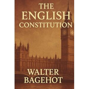 Bagehot, Walter THE ENGLISH CONSTITUTION Bagehot, Walter THE ENGLISH CONSTITUTION