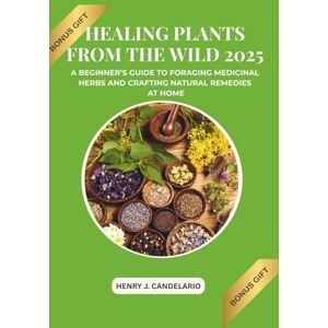 CANDELARIO, HENRY J. Healing Plants from the Wild: A Beginner's Guide to Foraging Medicinal Herbs and Crafting Natural Remedies at Home CANDELARIO, HENRY J. Healing Plants from the Wild: A Beginner's Guide to Foraging Medicinal Herbs and Crafting Natural Remedies at Home