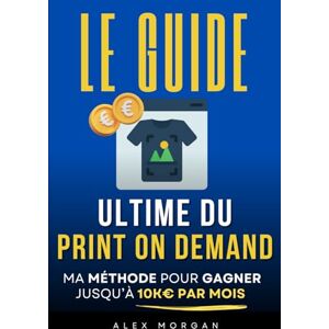 Morgan, Alex Le Guide Ultime du Print On Demand: Ma Méthode pour Gagner jusqu'à 10K€ par Mois Livre sur le POD (Print On Demand) Business en Ligne et Revenus Passifs E-commerce et Impression à la demande Morgan, Alex Le Guide Ultime du Print On Demand: Ma Méthode pour Gagner jusqu'à 10K€ par Mois Livre sur le POD (Print On Demand) Business en Ligne et Revenus Passifs E-commerce et Impression à la demande