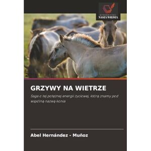 Hernandez - Muñoz, Abel GRZYWY NA WIETRZE: Saga o tej potężnej energii życiowej, którą znamy pod wspólną nazwą konia: Saga o tej pot¿¿nej energii ¿yciowej, któr¿ znamy pod wspóln¿ nazw¿ konia Hernandez - Muñoz, Abel GRZYWY NA WIETRZE: Saga o tej potężnej energii życiowej, którą znamy pod wspólną nazwą konia: Saga o tej pot¿¿nej energii ¿yciowej, któr¿ znamy pod wspóln¿ nazw¿ konia