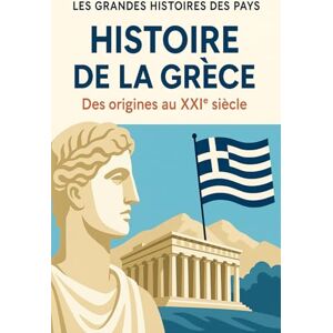 Les grandes histoires des pays Histoire de la Grèce: Des origines au XXIème siècle Les grandes histoires des pays Histoire de la Grèce: Des origines au XXIème siècle