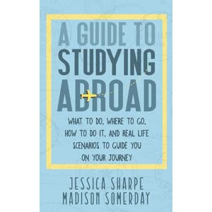 Sharpe, Jessica A GUIDE TO STUDYING ABROAD: What To Do. Where To Go. How To Do It. And Real Life Scenarios To Guide You On Your Journey. Sharpe, Jessica A GUIDE TO STUDYING ABROAD: What To Do. Where To Go. How To Do It. And Real Life Scenarios To Guide You On Your Journey.
