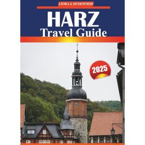 Duskwood, Liora J. Harz Travel Guide 2025: Walking Routes, Scenic Towns, Castles, Local Culture, and Outdoor Adventures in Germany’s Most Visited Mountain Region Duskwood, Liora J. Harz Travel Guide 2025: Walking Routes, Scenic Towns, Castles, Local Culture, and Outdoor Adventures in Germany’s Most Visited Mountain Region