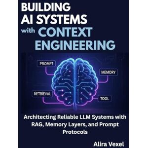 Vexel, Alira Building AI Systems with Context Engineering: Architecting Reliable LLM Systems with RAG, Memory Layers, and Prompt Protocols Vexel, Alira Building AI Systems with Context Engineering: Architecting Reliable LLM Systems with RAG, Memory Layers, and Prompt Protocols