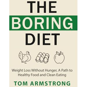 Armstrong, Tom The Boring Diet: Weight Loss Without Hunger, A Path to Healthy Food and Clean Eating Armstrong, Tom The Boring Diet: Weight Loss Without Hunger, A Path to Healthy Food and Clean Eating