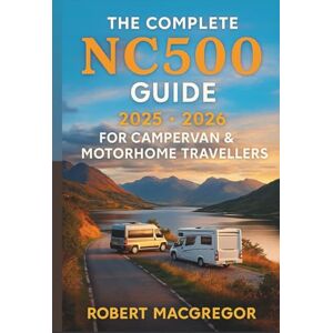 Robert MacGregor The Complete NC500 Guide 2025 2026 for Campervan & Motorhome Travellers: The Ultimate Touring Companion to Scotland’s North Coast 500 Robert MacGregor The Complete NC500 Guide 2025 2026 for Campervan & Motorhome Travellers: The Ultimate Touring Companion to Scotland’s North Coast 500