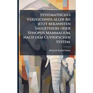 Schinz, Heinrich Rudolf Systematisches Verzeichniß aller bis jetzt bekannten Säugethiere oder Synopsis Mammalium, nach dem Cuvier'schen System. Schinz, Heinrich Rudolf Systematisches Verzeichniß aller bis jetzt bekannten Säugethiere oder Synopsis Mammalium, nach dem Cuvier'schen System.