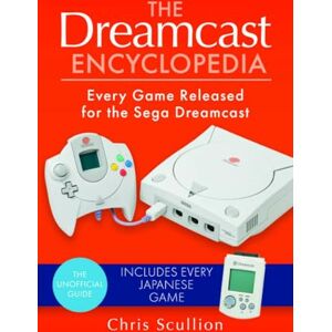 Chris Scullion The Dreamcast Encyclopedia: Every Game Released for the Sega Dreamcast Chris Scullion The Dreamcast Encyclopedia: Every Game Released for the Sega Dreamcast