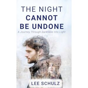 Lee The Night Cannot Be Undone: A Journey Through Darkness Into Light Lee The Night Cannot Be Undone: A Journey Through Darkness Into Light
